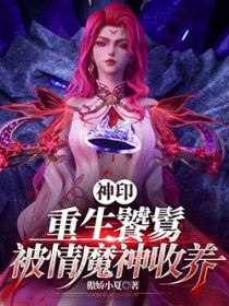 神印：重生饕餮，被情魔神收养